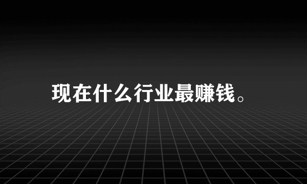 现在什么行业最赚钱。