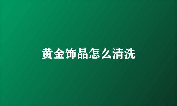 黄金饰品怎么清洗