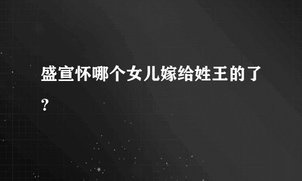 盛宣怀哪个女儿嫁给姓王的了?