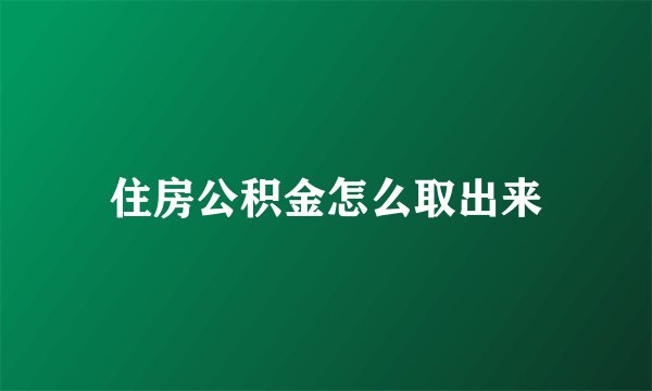 住房公积金怎么取出来