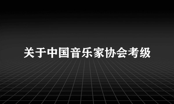 关于中国音乐家协会考级