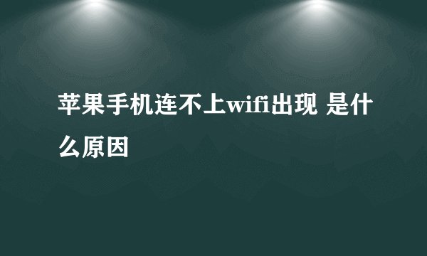 苹果手机连不上wifi出现 是什么原因