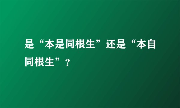是“本是同根生”还是“本自同根生”？