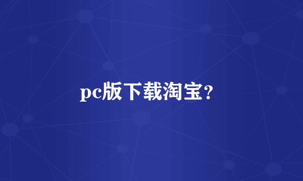 pc版下载淘宝？