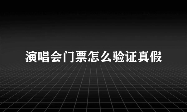 演唱会门票怎么验证真假
