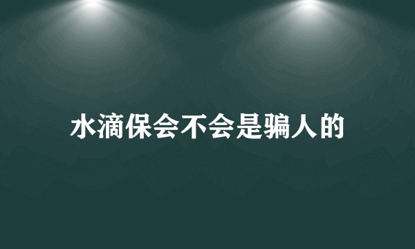 水滴保会不会是骗人的