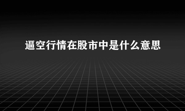 逼空行情在股市中是什么意思