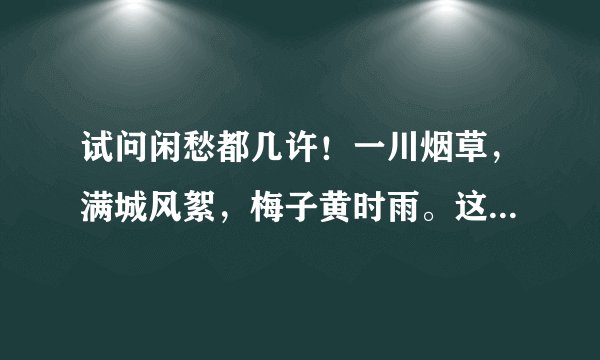 试问闲愁都几许！一川烟草，满城风絮，梅子黄时雨。这是什么意思