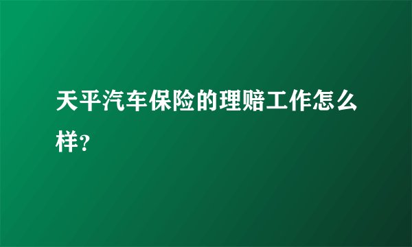 天平汽车保险的理赔工作怎么样？