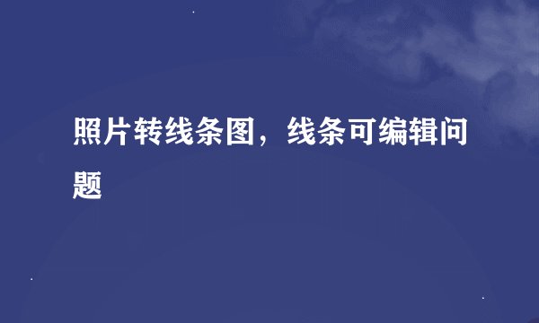 照片转线条图，线条可编辑问题