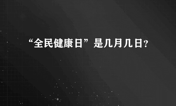 “全民健康日”是几月几日？