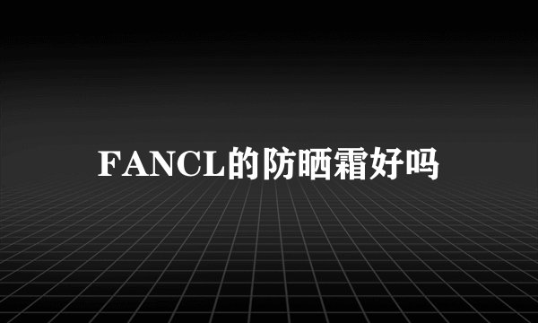 FANCL的防晒霜好吗