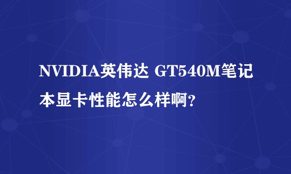 NVIDIA英伟达 GT540M笔记本显卡性能怎么样啊？