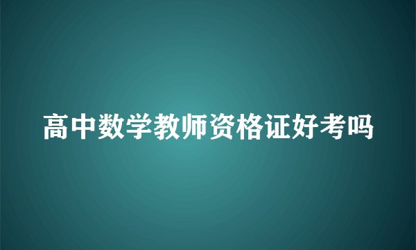 高中数学教师资格证好考吗