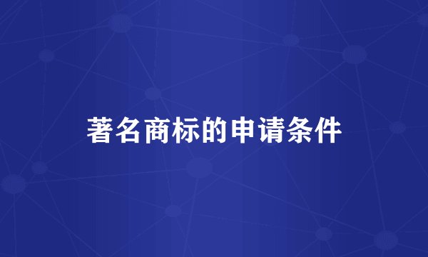 著名商标的申请条件