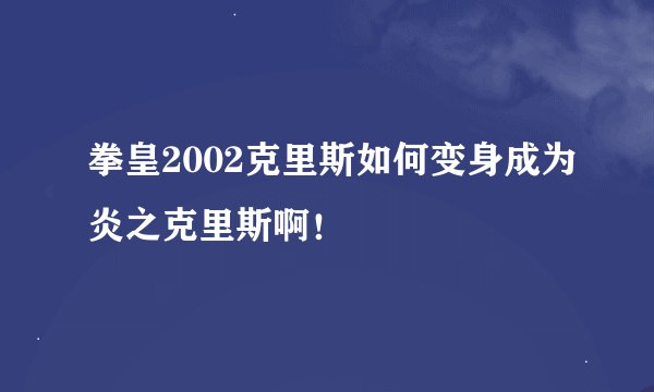 拳皇2002克里斯如何变身成为炎之克里斯啊！
