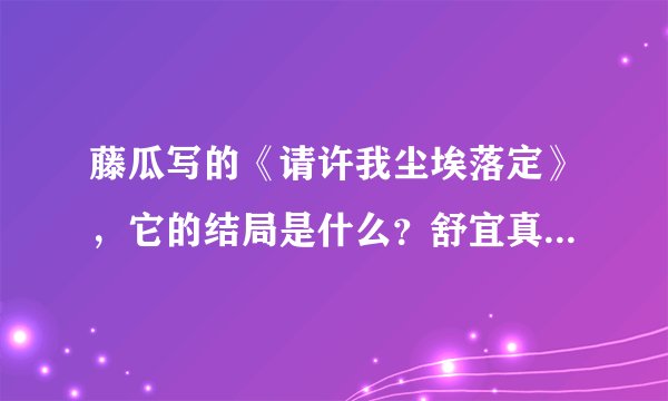 藤瓜写的《请许我尘埃落定》，它的结局是什么？舒宜真的死了吗