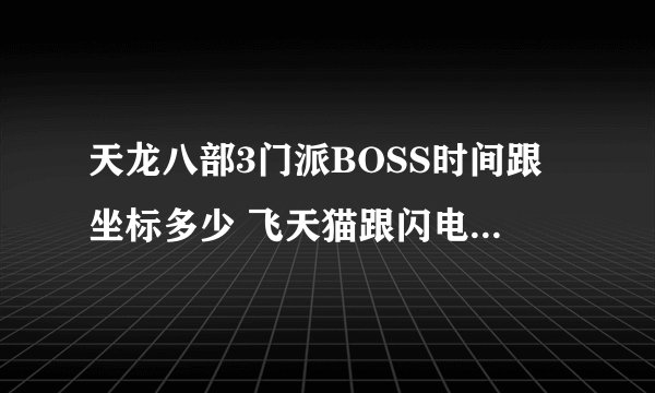 天龙八部3门派BOSS时间跟坐标多少 飞天猫跟闪电狗的时间跟坐标多少