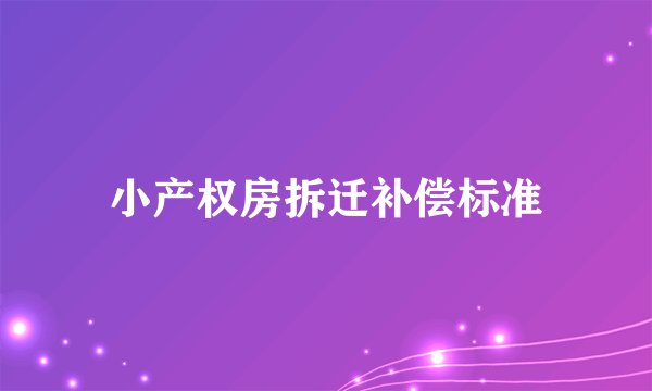 小产权房拆迁补偿标准