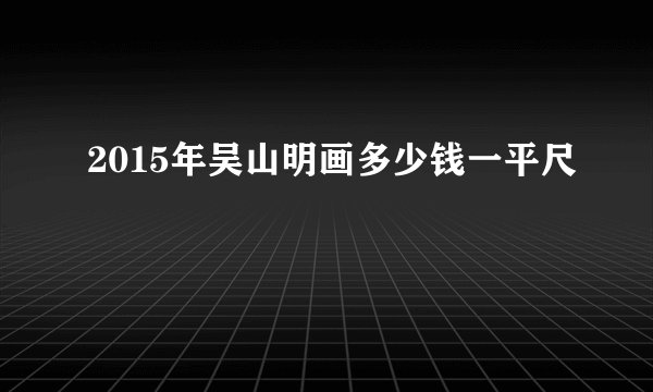 2015年吴山明画多少钱一平尺