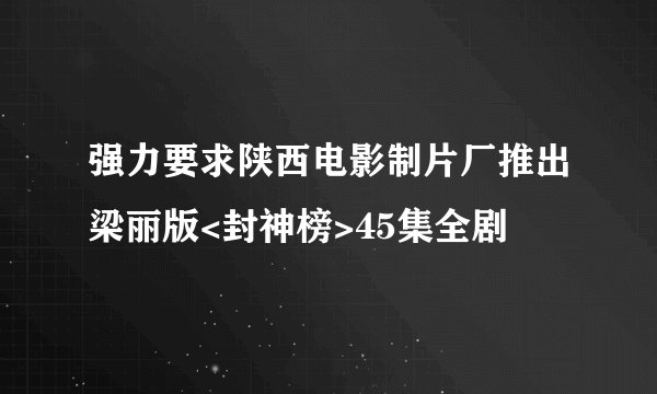 强力要求陕西电影制片厂推出梁丽版<封神榜>45集全剧