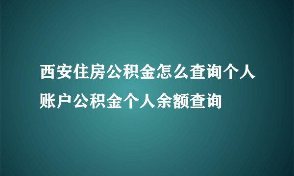 西安住房公积金怎么查询个人账户公积金个人余额查询