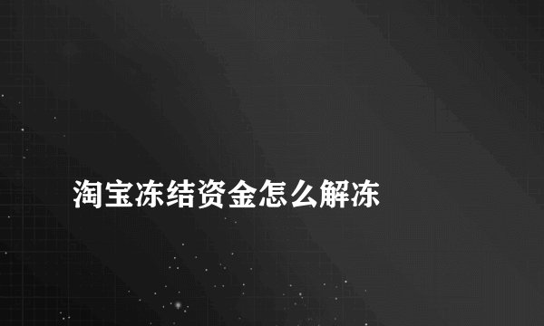 
淘宝冻结资金怎么解冻

