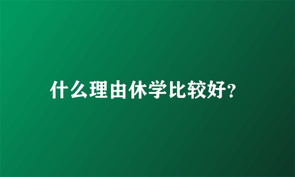 什么理由休学比较好？