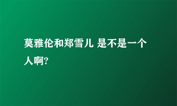 莫雅伦和郑雪儿 是不是一个人啊?