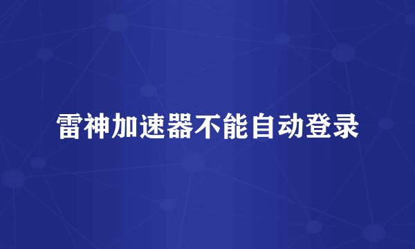 雷神加速器不能自动登录