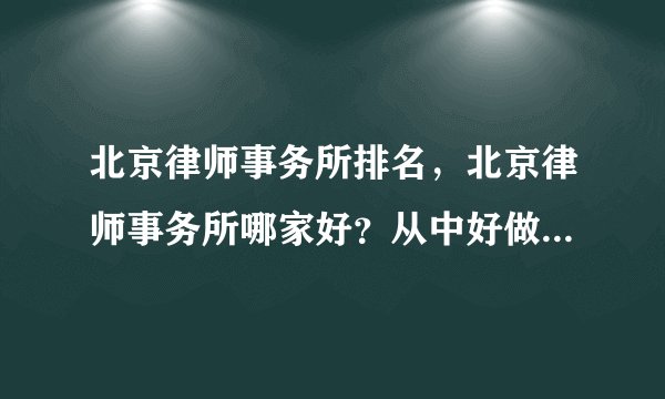 北京律师事务所排名，北京律师事务所哪家好？从中好做出选择。
