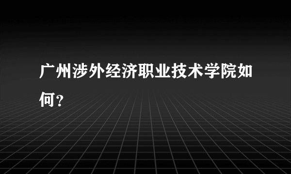 广州涉外经济职业技术学院如何？