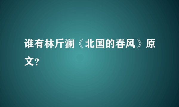 谁有林斤澜《北国的春风》原文？