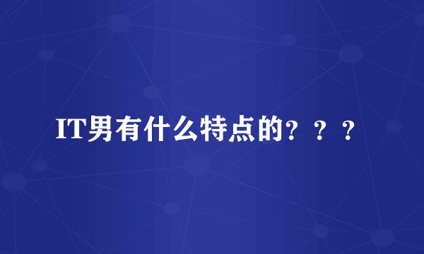 IT男有什么特点的？？？