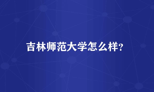 吉林师范大学怎么样？