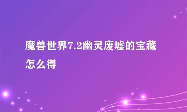 魔兽世界7.2幽灵废墟的宝藏怎么得