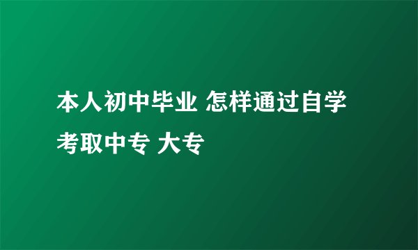 本人初中毕业 怎样通过自学 考取中专 大专