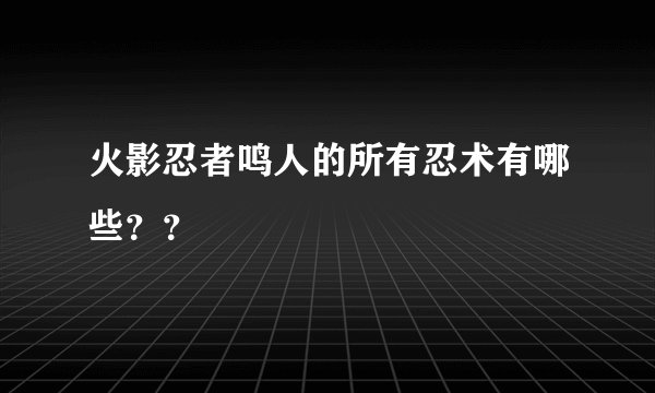 火影忍者鸣人的所有忍术有哪些？？