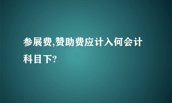 参展费,赞助费应计入何会计科目下?