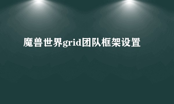 魔兽世界grid团队框架设置