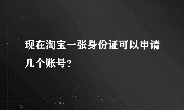 现在淘宝一张身份证可以申请几个账号？