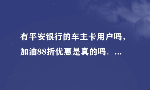 有平安银行的车主卡用户吗，加油88折优惠是真的吗。很划算吗？