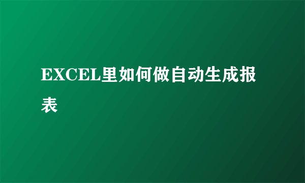 EXCEL里如何做自动生成报表