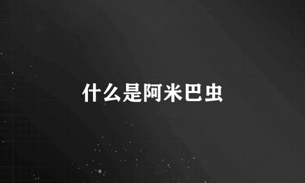 什么是阿米巴虫