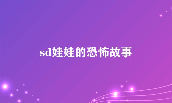 sd娃娃的恐怖故事
