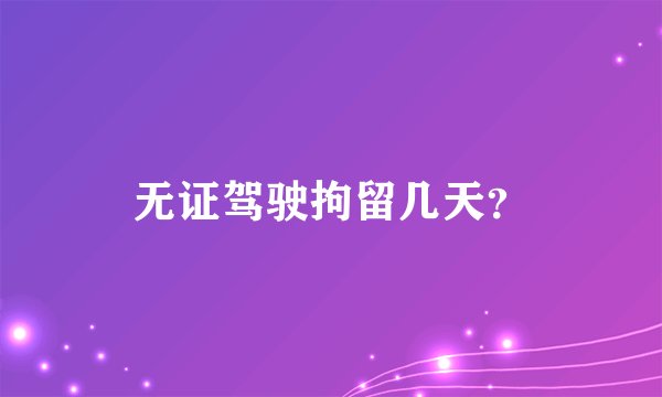 无证驾驶拘留几天？