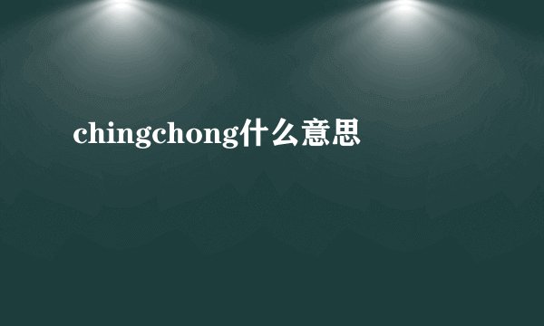 chingchong什么意思