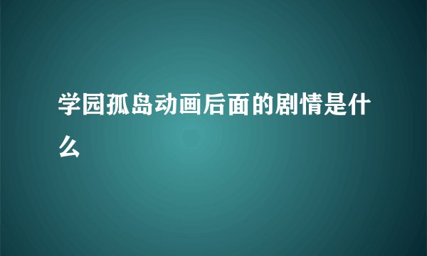 学园孤岛动画后面的剧情是什么