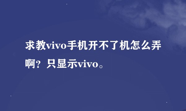 求教vivo手机开不了机怎么弄啊？只显示vivo。