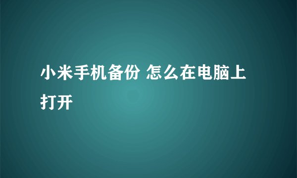 小米手机备份 怎么在电脑上打开